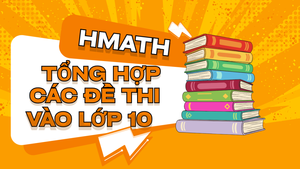 Tổng hợp đề thi vào lớp 10 môn toán